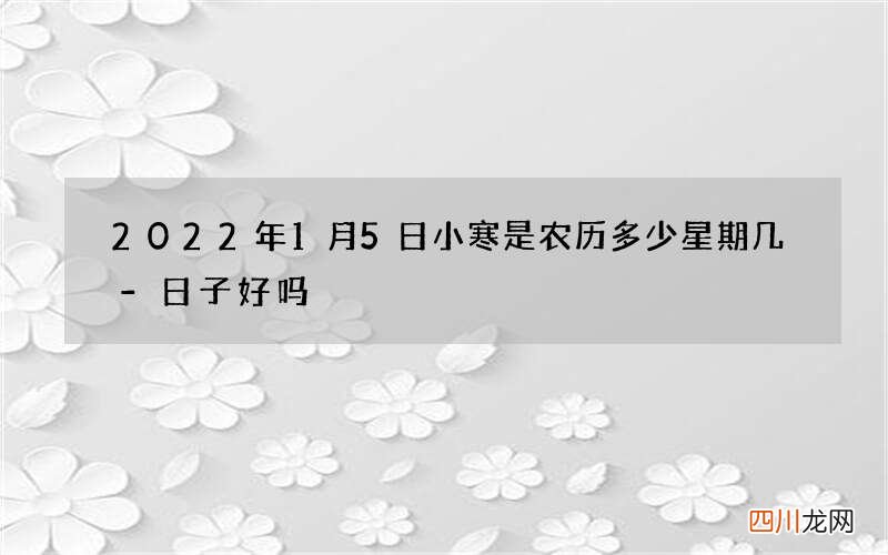 2022年1月5日小寒是农历多少星期几-日子好吗