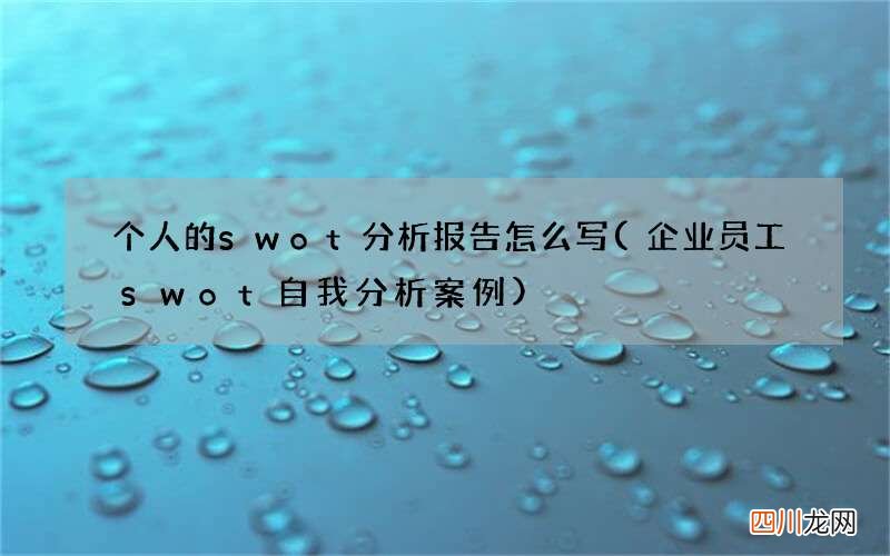 企业员工swot自我分析案例 个人的swot分析报告怎么写