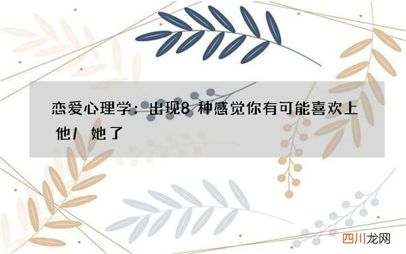 恋爱心理学：出现8种感觉你有可能喜欢上他/她了