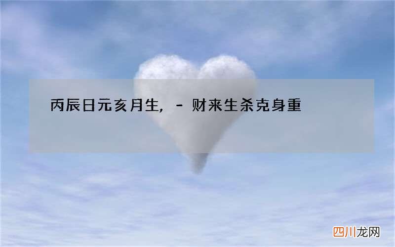 丙辰日元亥月生,-财来生杀克身重