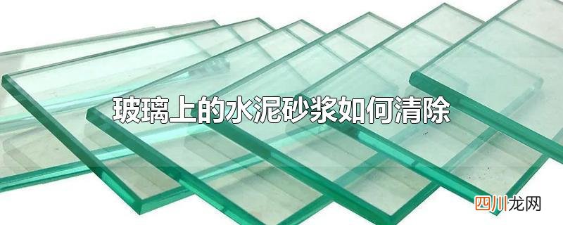 玻璃上的水泥砂浆如何清除