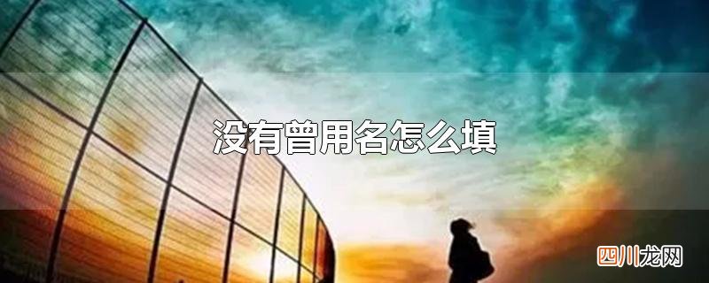 没有曾用名怎么填