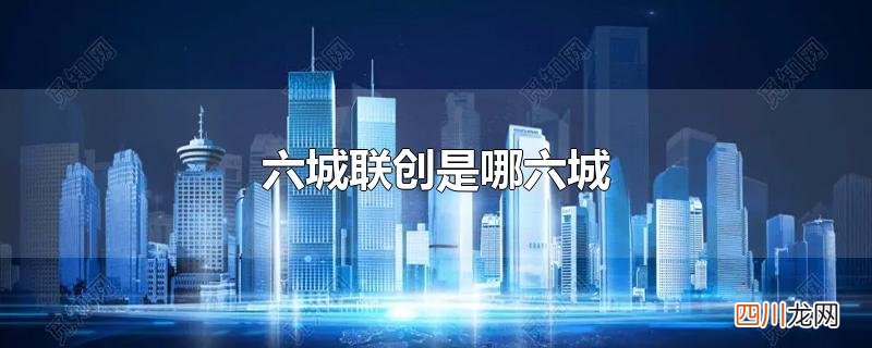 六城联创是哪六城