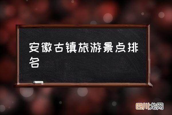 安徽古镇旅游景点排名 安徽有什么好玩的景点？