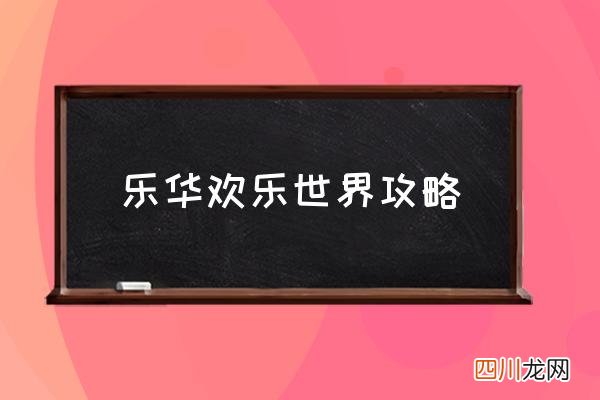 乐华欢乐世界攻略 咸阳乐华城有哪些项目？