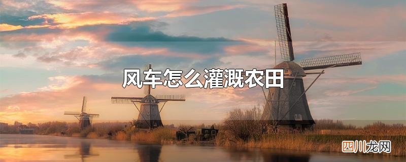 风车怎么灌溉农田