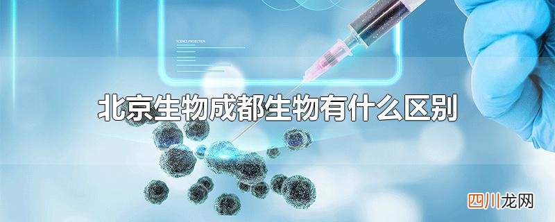 北京生物成都生物有什么区别