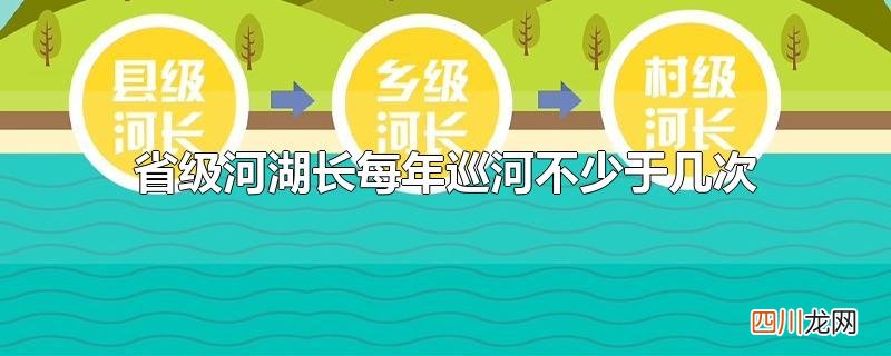 省级河湖长每年巡河不少于几次