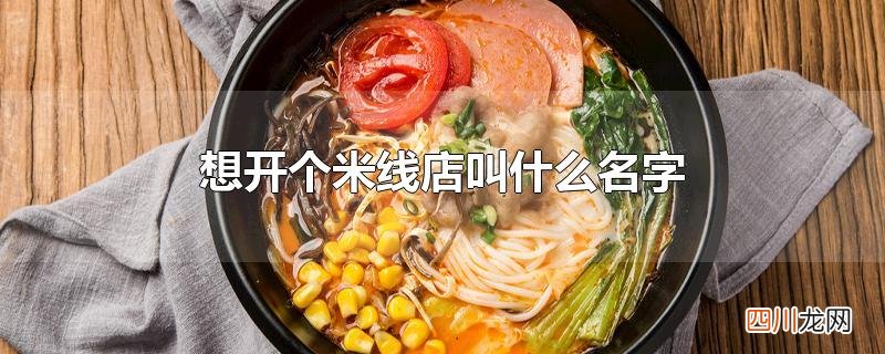 想开个米线店叫什么名字