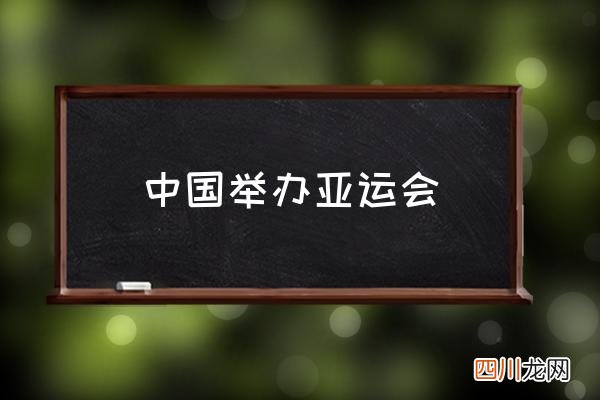 中国举办亚运会 中国亚运会开过几次？