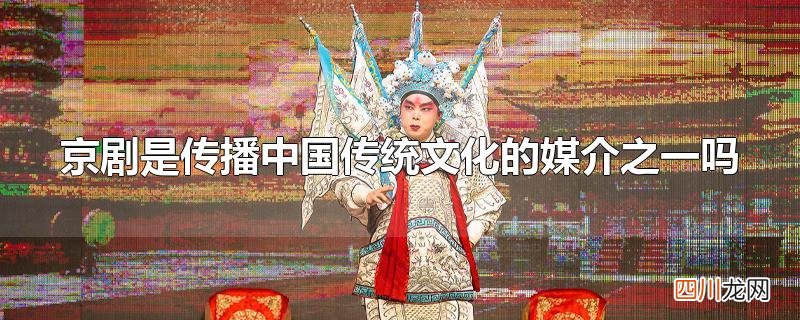 京剧是传播中国传统文化的媒介之一吗