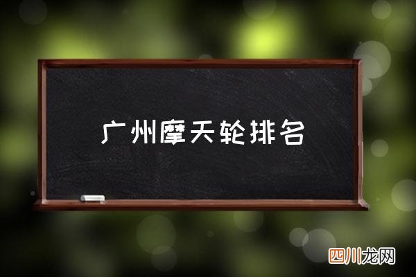 广州摩天轮排名 中国十大摩天轮排行？