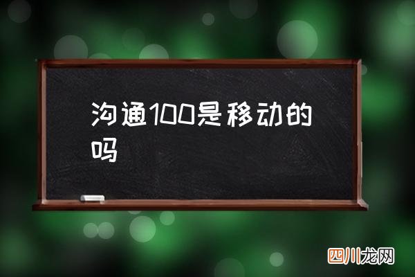 沟通100是移动的吗 沟通100是干什么的？
