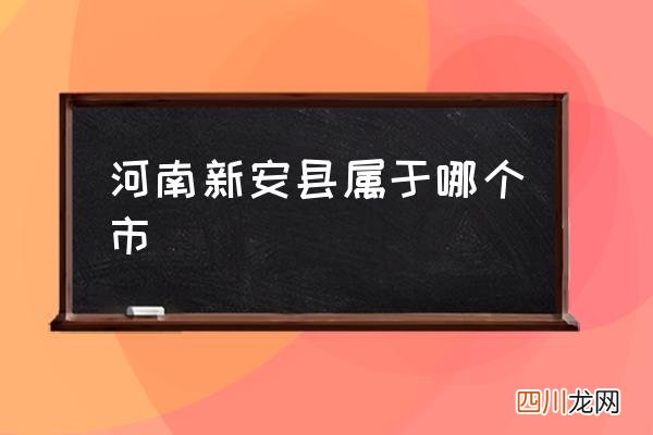 河南新安县属于哪个市 新安划给洛阳了吗？