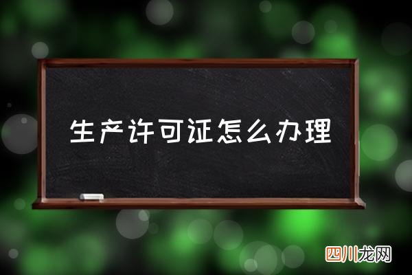 生产许可证怎么办理 生产许可证在哪里查询？