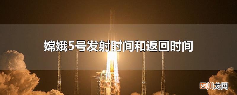嫦娥5号发射时间和返回时间