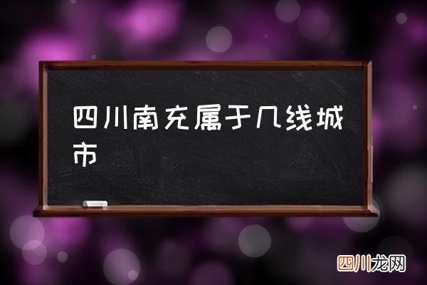 四川南充属于几线城市 南充市哪个省？