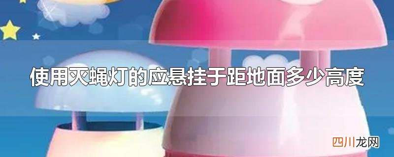 使用灭蝇灯的应悬挂于距地面多少高度