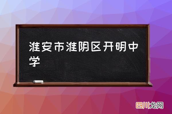 淮安市淮阴区开明中学 淮安东城开明中学怎么样？