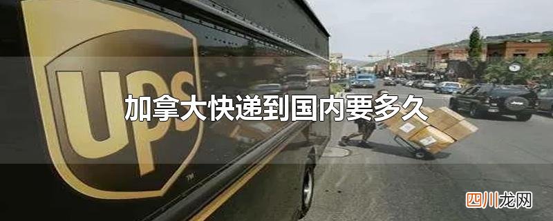 加拿大快递到国内要多久