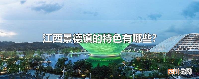 江西景德镇的特色有哪些?