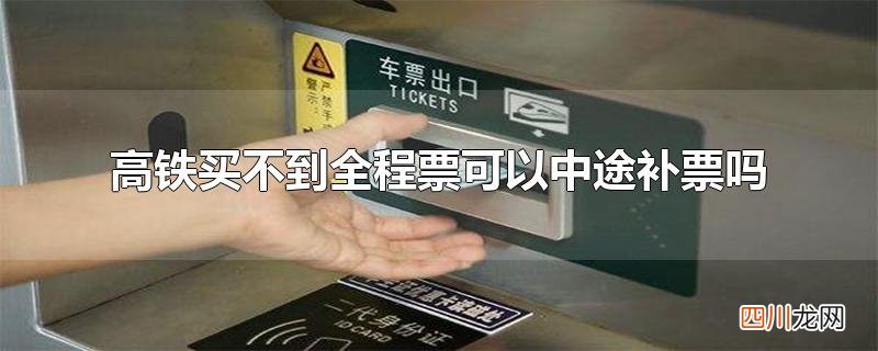 高铁买不到全程票可以中途补票吗
