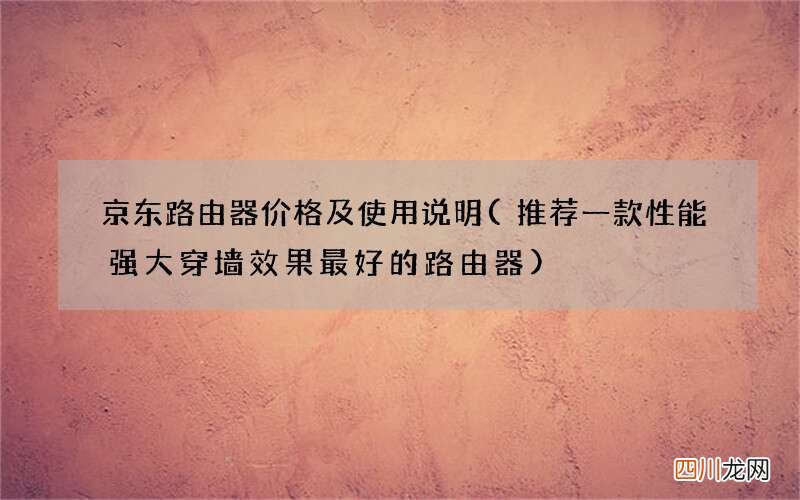 推荐一款性能强大穿墙效果最好的路由器 京东路由器价格及使用说明