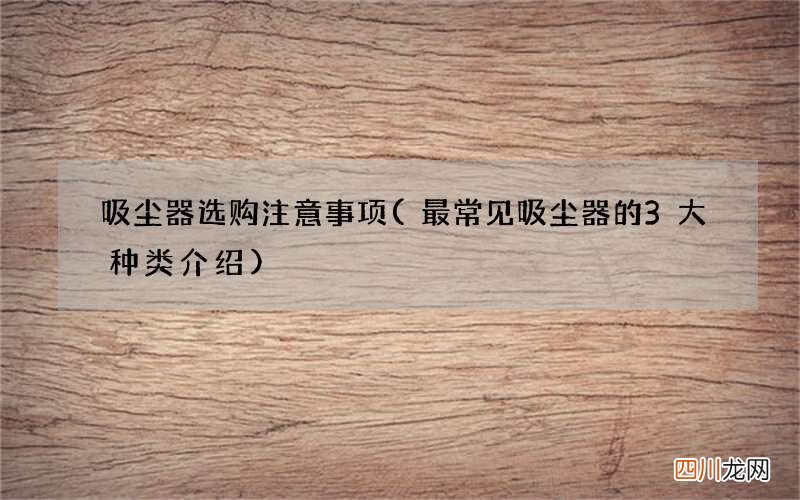 最常见吸尘器的3大种类介绍 吸尘器选购注意事项