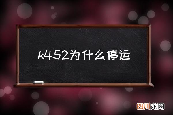 k452为什么停运 k452同k453是一趟列车吗？