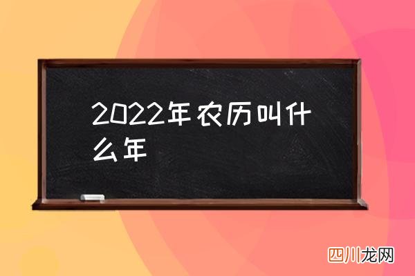 2022年农历叫什么年 2022年称什么年？