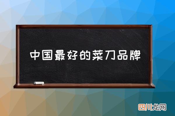 中国最好的菜刀品牌 全国菜刀第一名？