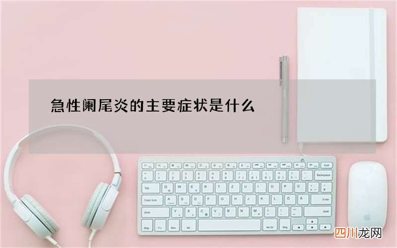 急性阑尾炎的主要症状是什么