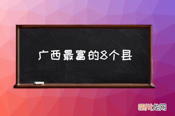 广西最富的8个县 广西省都有哪些市？