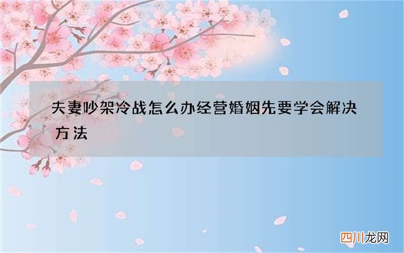 夫妻吵架冷战怎么办 经营婚姻先要学会解决方法