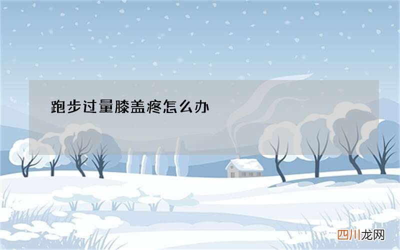 跑步过量膝盖疼怎么办