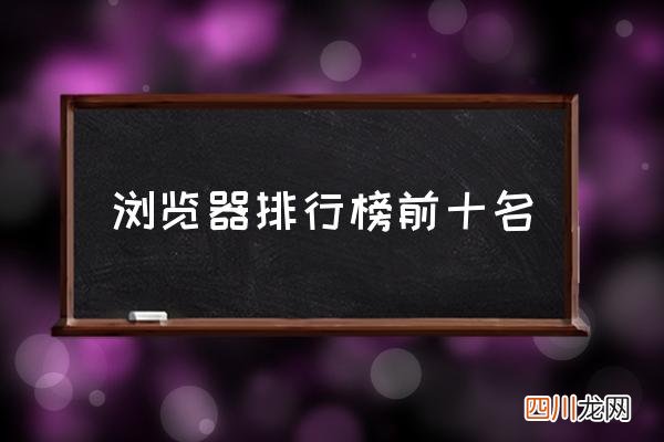 浏览器排行榜前十名 常用十大浏览器？