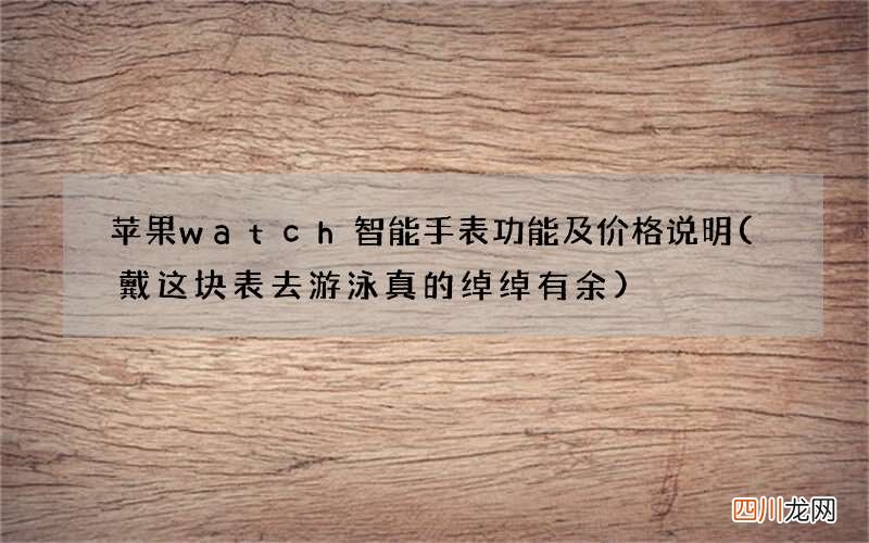 戴这块表去游泳真的绰绰有余 苹果watch智能手表功能及价格说明