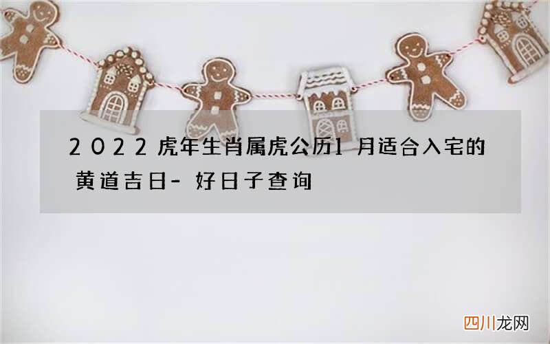 2022虎年生肖属虎公历1月适合入宅的黄道吉日-好日子查询