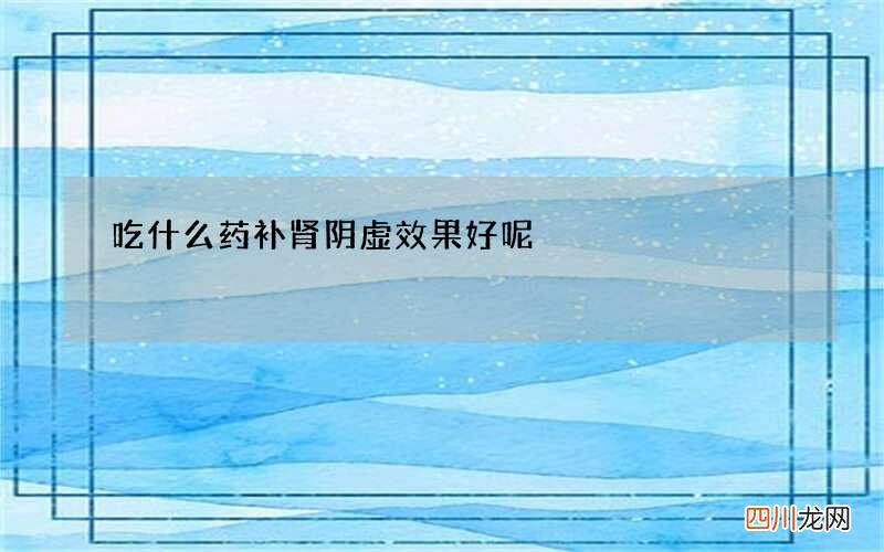 吃什么药补肾阴虚效果好呢