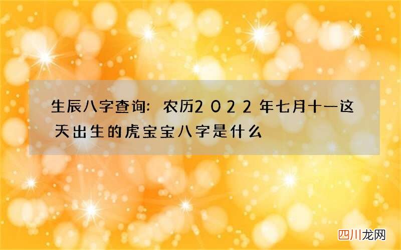 生辰八字查询:农历2022年七月十一这天出生的虎宝宝八字是什么