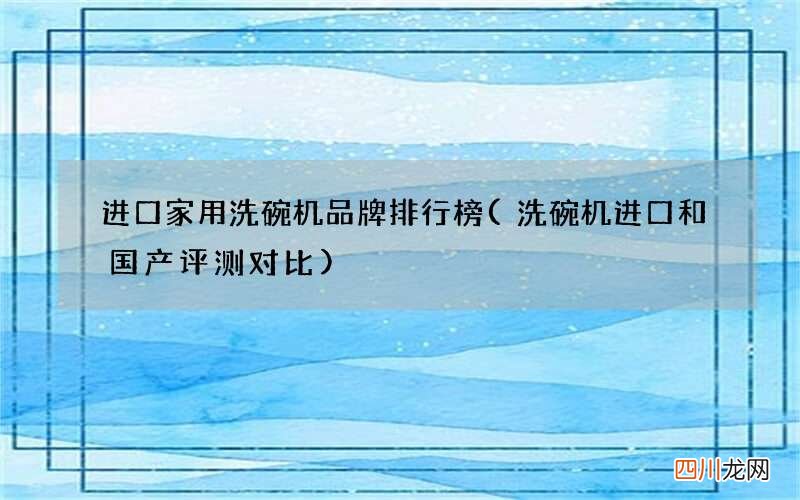 洗碗机进口和国产评测对比 进口家用洗碗机品牌排行榜