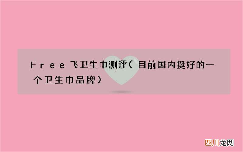 目前国内挺好的一个卫生巾品牌 Free飞卫生巾测评