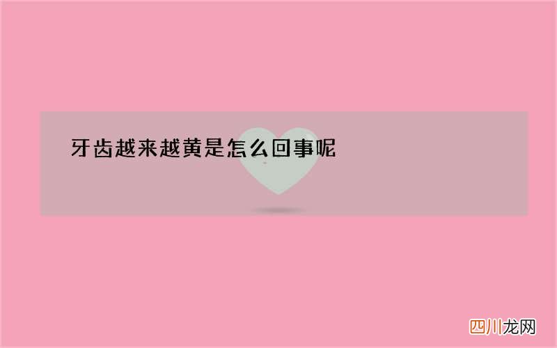 牙齿越来越黄是怎么回事呢