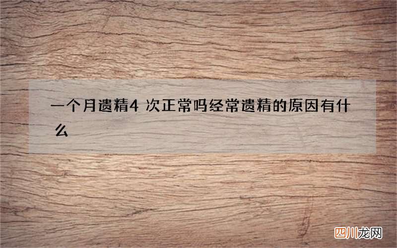 一个月遗精4次正常吗 经常遗精的原因有什么