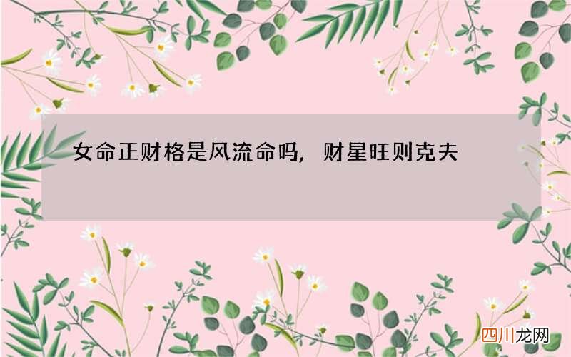 女命正财格是风流命吗,财星旺则克夫