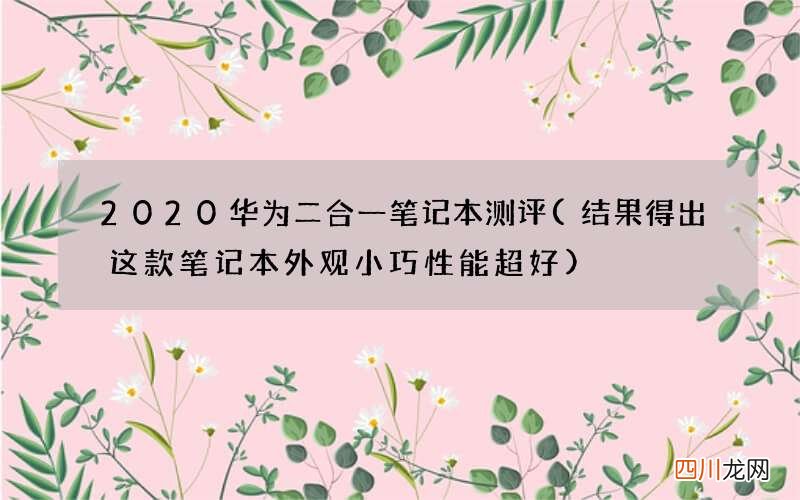 结果得出这款笔记本外观小巧性能超好 2020华为二合一笔记本测评