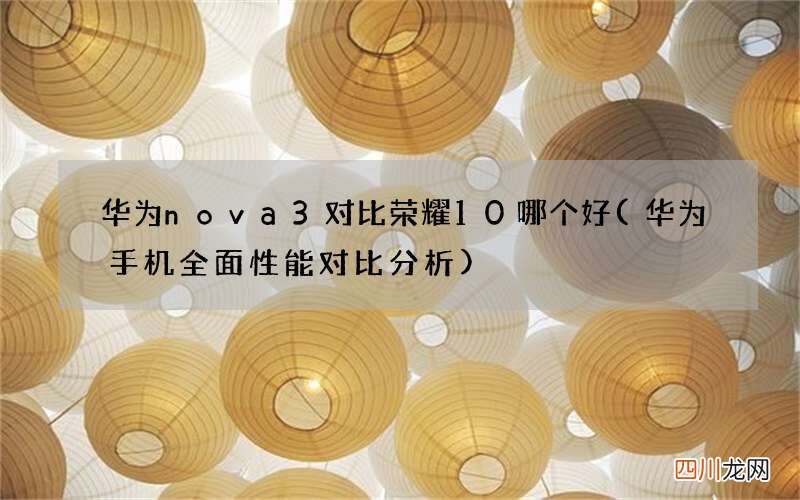 华为手机全面性能对比分析 华为nova3对比荣耀10哪个好