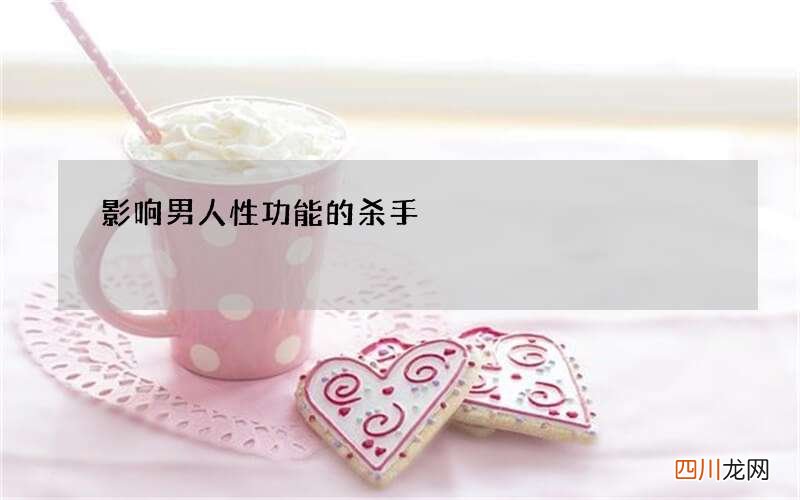 影响男人性功能的杀手