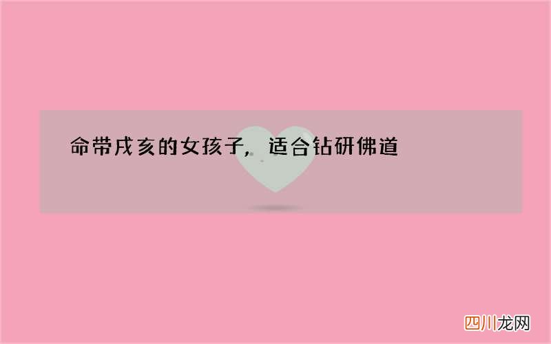 命带戌亥的女孩子,适合钻研佛道