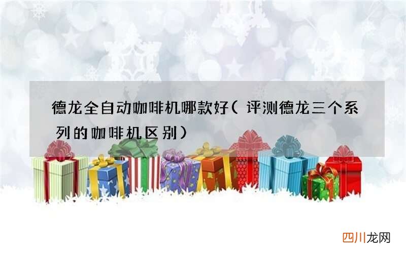 评测德龙三个系列的咖啡机区别 德龙全自动咖啡机哪款好